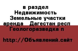  в раздел : Недвижимость » Земельные участки аренда . Дагестан респ.,Геологоразведка п.